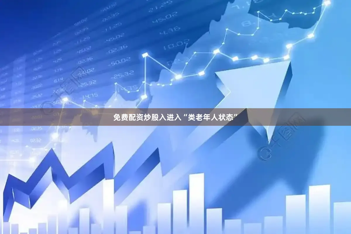 免费配资炒股入进入“类老年人状态”