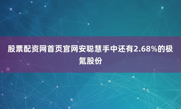 股票配资网首页官网安聪慧手中还有2.68%的极氪股份