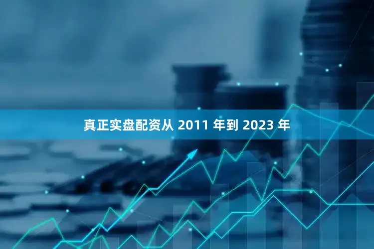 真正实盘配资从 2011 年到 2023 年