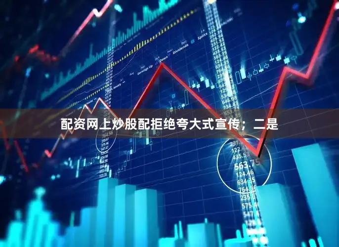 配资网上炒股配拒绝夸大式宣传；二是