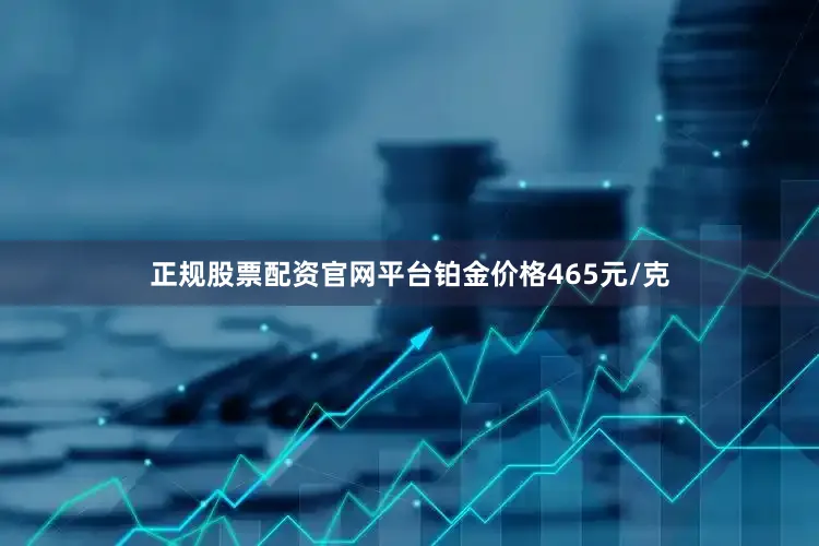 正规股票配资官网平台铂金价格465元/克