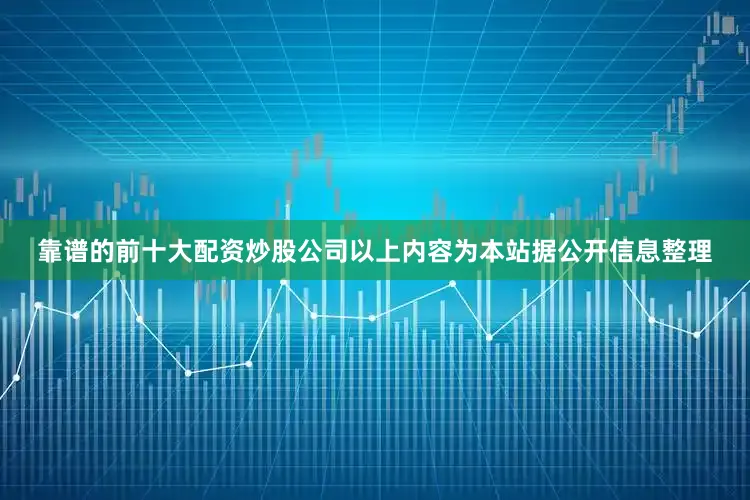 靠谱的前十大配资炒股公司以上内容为本站据公开信息整理