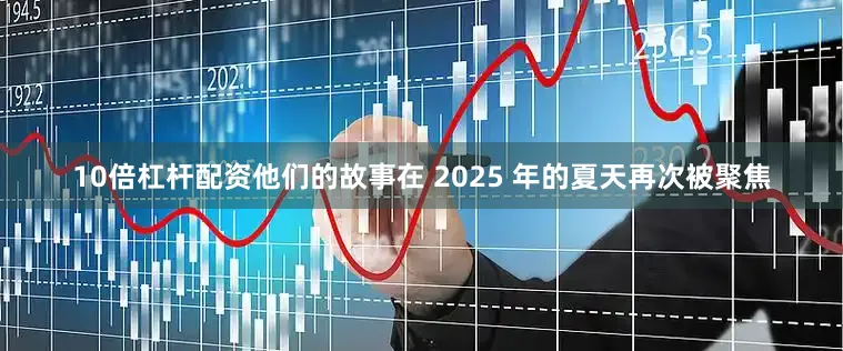 10倍杠杆配资他们的故事在 2025 年的夏天再次被聚焦