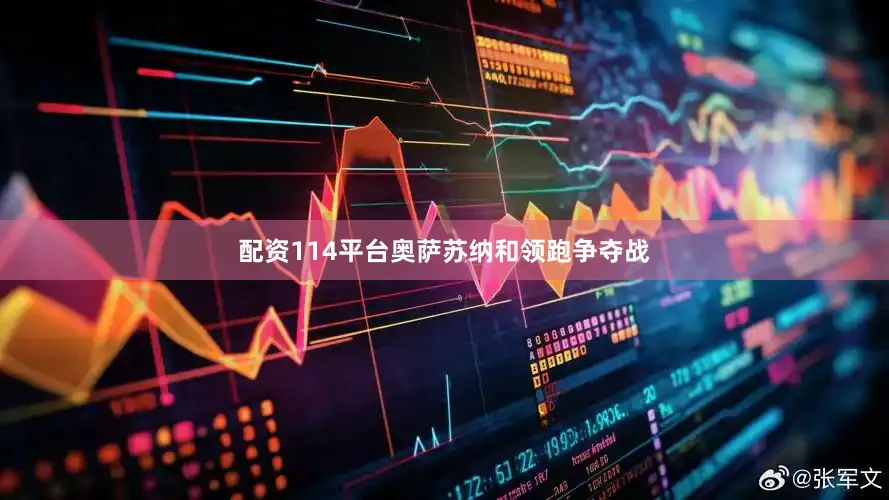 配资114平台奥萨苏纳和领跑争夺战