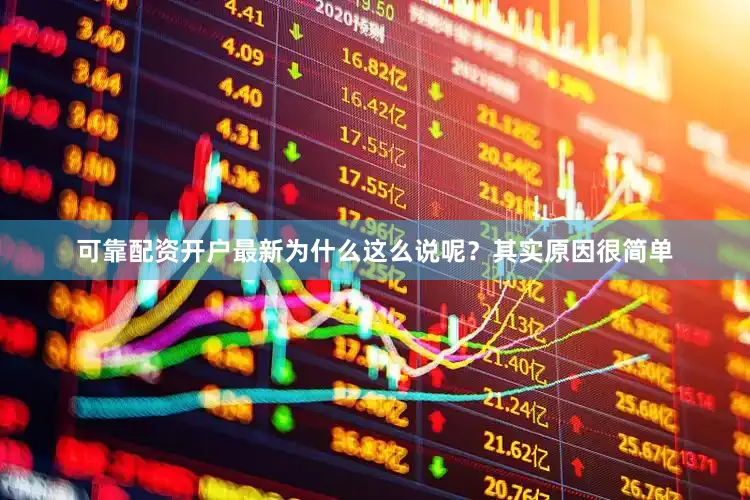 可靠配资开户最新为什么这么说呢？其实原因很简单