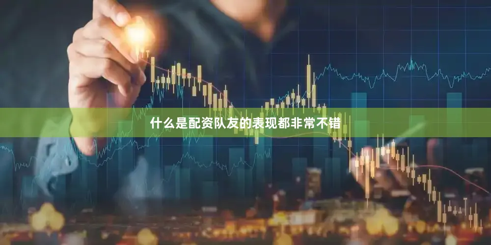 什么是配资队友的表现都非常不错