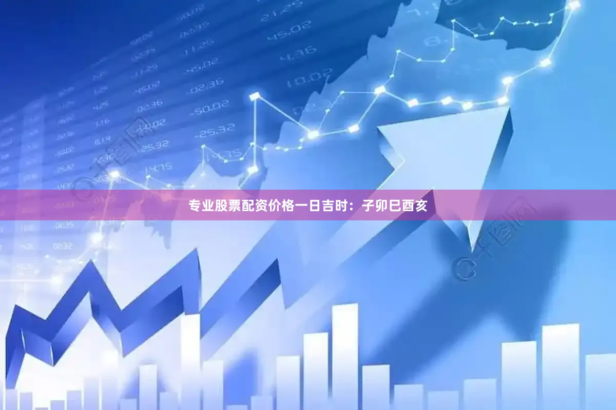专业股票配资价格一日吉时：子卯巳酉亥