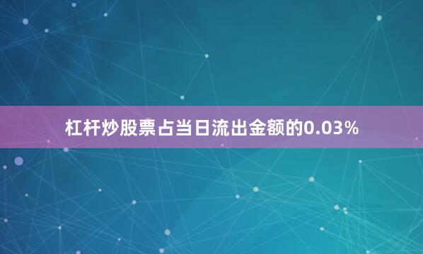 杠杆炒股票占当日流出金额的0.03%