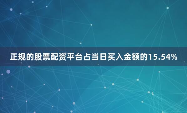 正规的股票配资平台占当日买入金额的15.54%