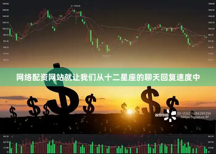 网络配资网站就让我们从十二星座的聊天回复速度中
