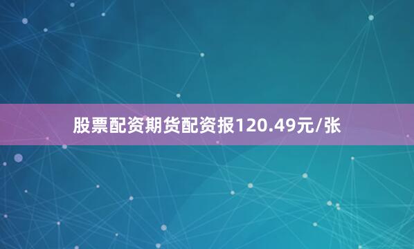 股票配资期货配资报120.49元/张