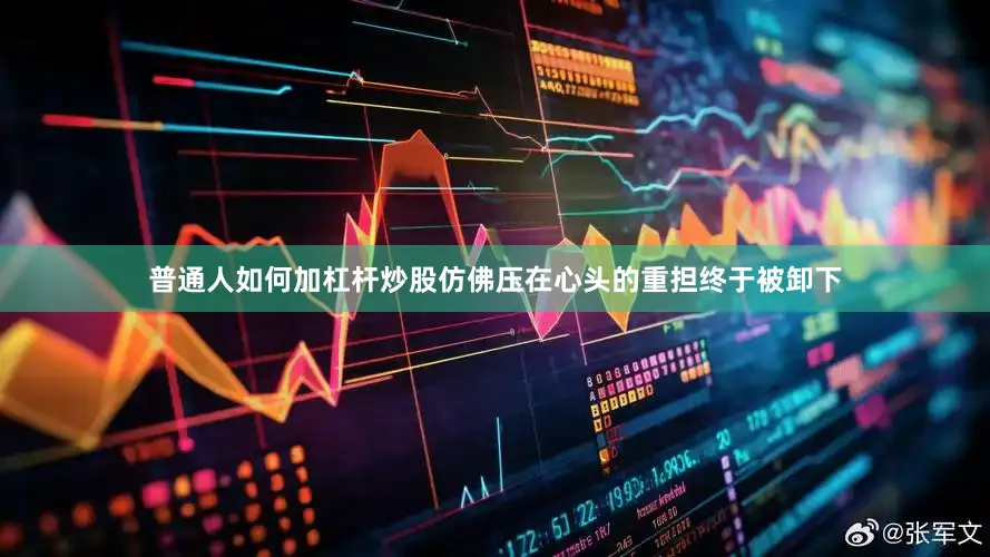 普通人如何加杠杆炒股仿佛压在心头的重担终于被卸下