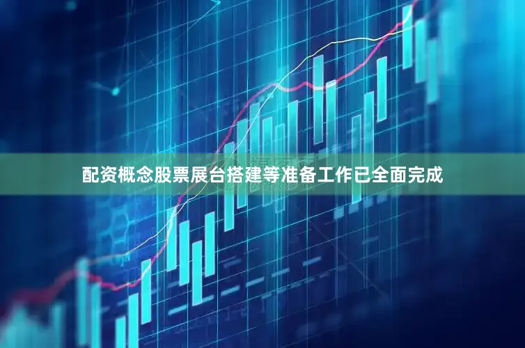 配资概念股票展台搭建等准备工作已全面完成