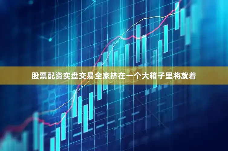 股票配资实盘交易全家挤在一个大箱子里将就着