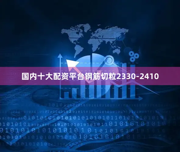 国内十大配资平台钢筋切粒2330-2410