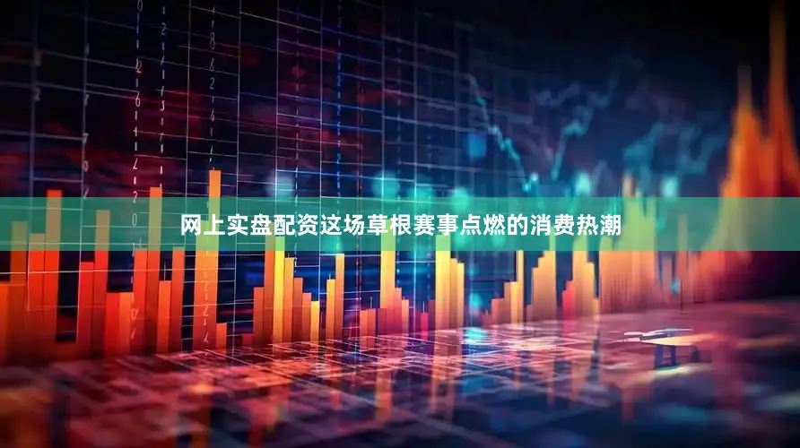 网上实盘配资这场草根赛事点燃的消费热潮