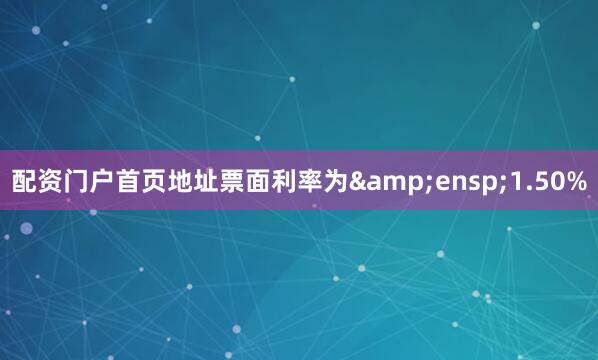 配资门户首页地址票面利率为&ensp;1.50%