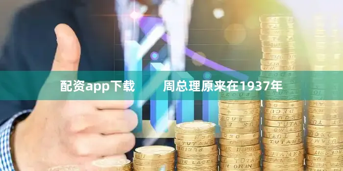 配资app下载        周总理原来在1937年