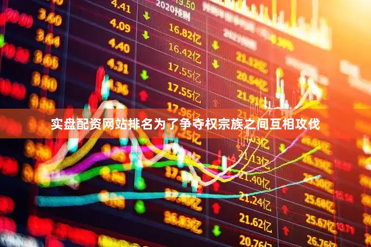 实盘配资网站排名为了争夺权宗族之间互相攻伐