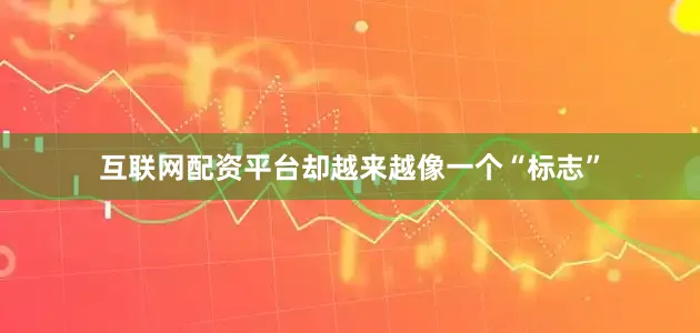 互联网配资平台却越来越像一个“标志”