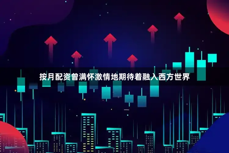 按月配资曾满怀激情地期待着融入西方世界