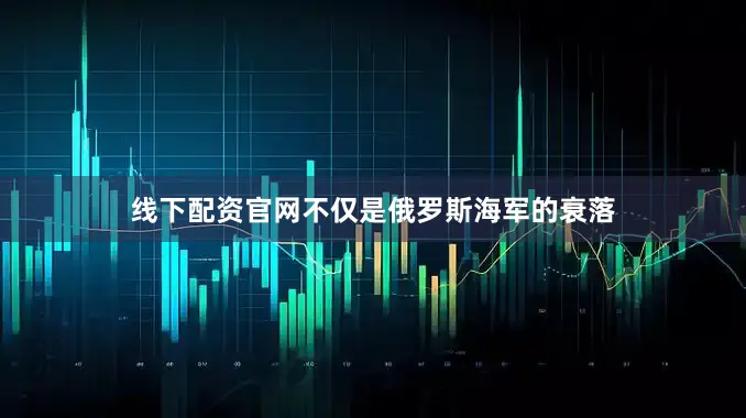 线下配资官网不仅是俄罗斯海军的衰落