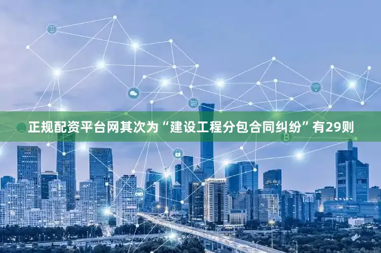 正规配资平台网其次为“建设工程分包合同纠纷”有29则