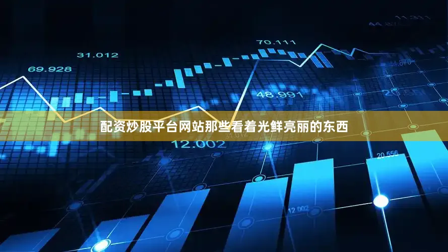 配资炒股平台网站那些看着光鲜亮丽的东西