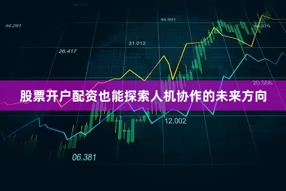 股票开户配资也能探索人机协作的未来方向