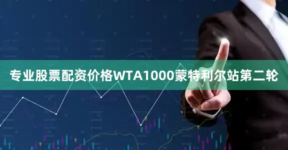 专业股票配资价格WTA1000蒙特利尔站第二轮