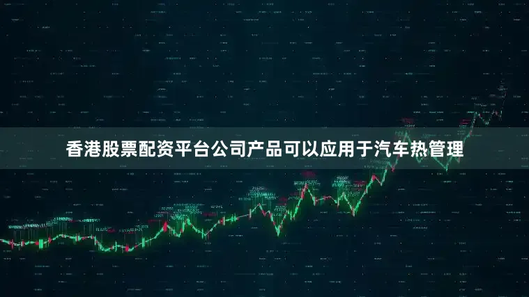 香港股票配资平台公司产品可以应用于汽车热管理
