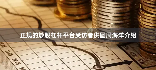 正规的炒股杠杆平台受访者供图周海洋介绍