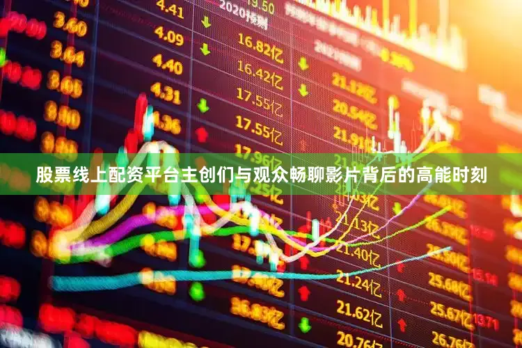 股票线上配资平台主创们与观众畅聊影片背后的高能时刻