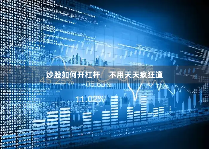 炒股如何开杠杆    不用天天疯狂遛