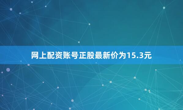 网上配资账号正股最新价为15.3元