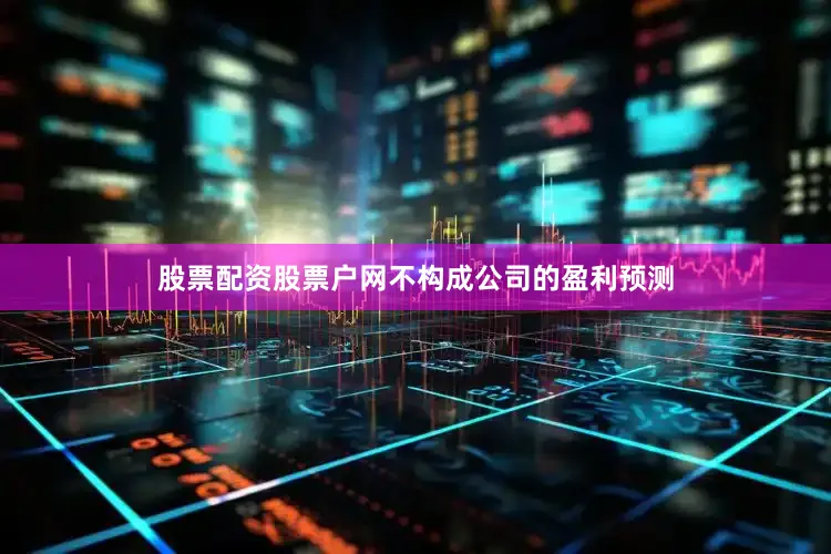 股票配资股票户网不构成公司的盈利预测